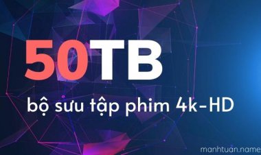 Bộ sưu tập 50TB phim 4K HD cực hot