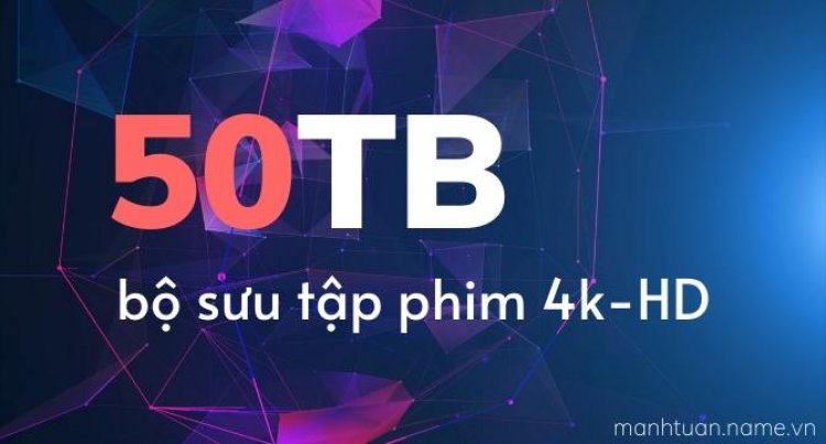 Bộ sưu tập 50TB phim 4K HD cực hot